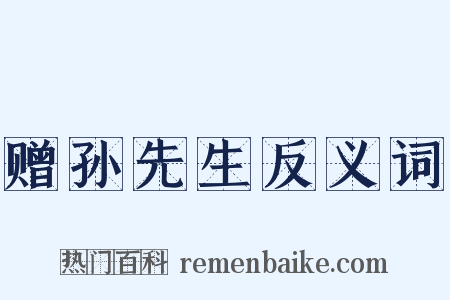 赠孙先生反义词是什么意思的图片